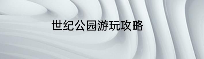 世纪公园游玩攻略