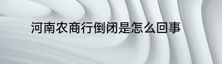河南农商行倒闭是怎么回事