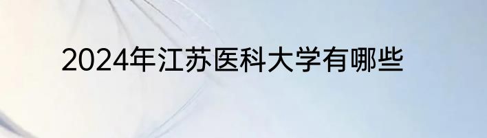 2024年江苏医科大学有哪些