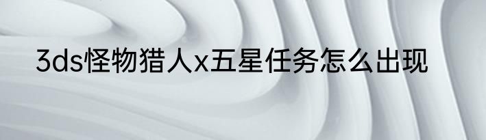 3ds怪物猎人x五星任务怎么出现