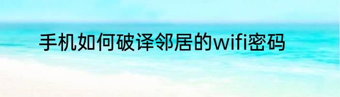 手机如何破译邻居的wifi密码