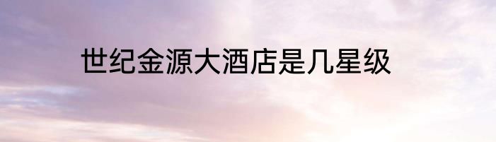 世纪金源大酒店是几星级