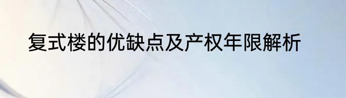 复式楼的优缺点及产权年限解析