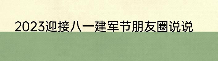 2023迎接八一建军节朋友圈说说