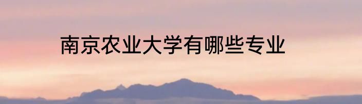 南京农业大学有哪些专业