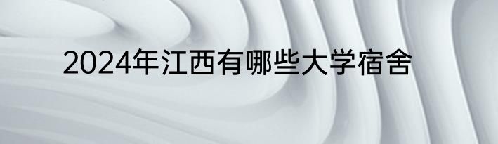 2024年江西有哪些大学宿舍