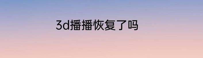 3d播播恢复了吗