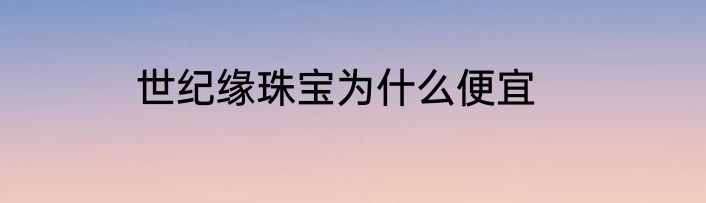 世纪缘珠宝为什么便宜