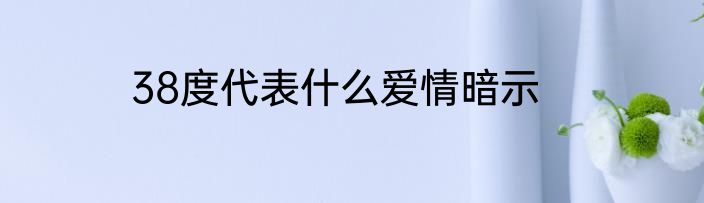 38度代表什么爱情暗示
