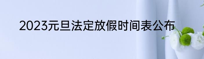 2023元旦法定放假时间表公布