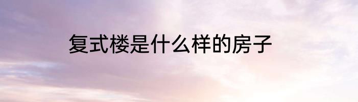 复式楼是什么样的房子
