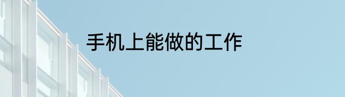 手机上能做的工作
