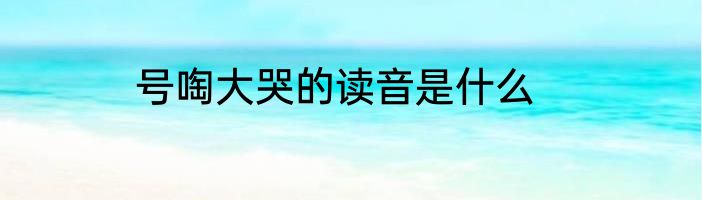 号啕大哭的读音是什么