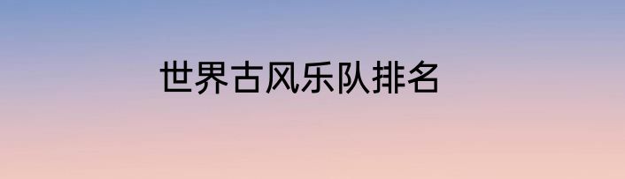 世界古风乐队排名