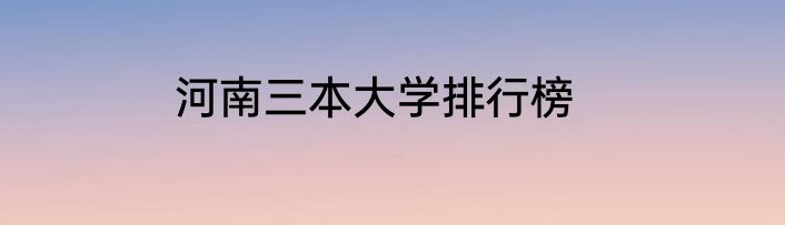 河南三本大学排行榜