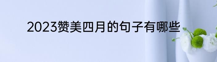 2023赞美四月的句子有哪些