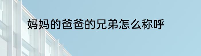 妈妈的爸爸的兄弟怎么称呼