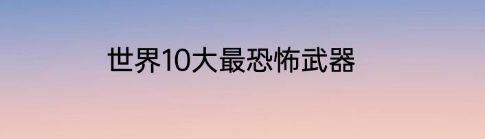 世界10大最恐怖武器