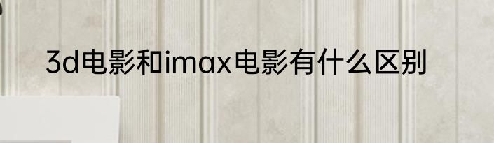 3d电影和imax电影有什么区别