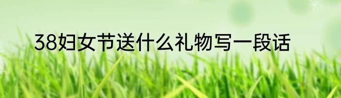 38妇女节送什么礼物写一段话