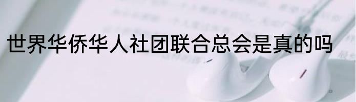 世界华侨华人社团联合总会是真的吗