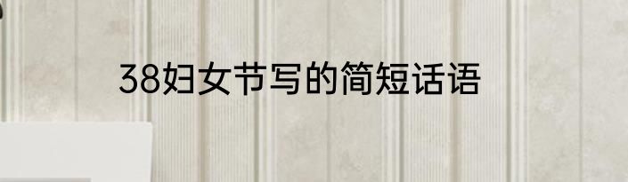 38妇女节写的简短话语