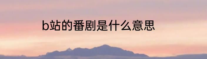 b站的番剧是什么意思