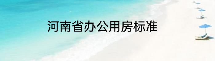 河南省办公用房标准