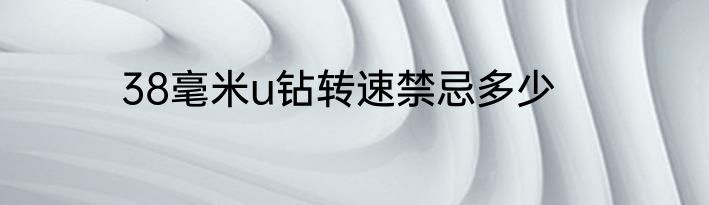 38毫米u钻转速禁忌多少