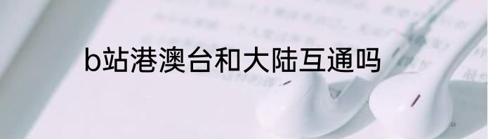 b站港澳台和大陆互通吗