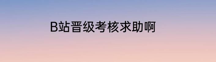 B站晋级考核求助啊