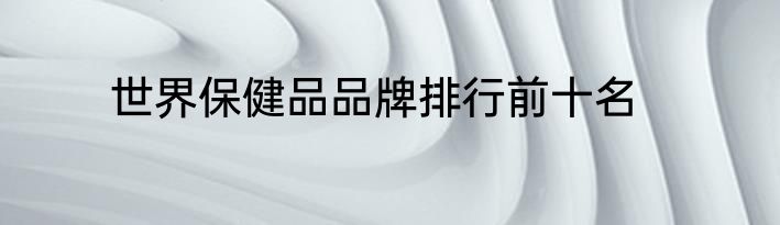 世界保健品品牌排行前十名
