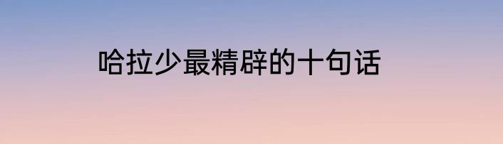 哈拉少最精辟的十句话