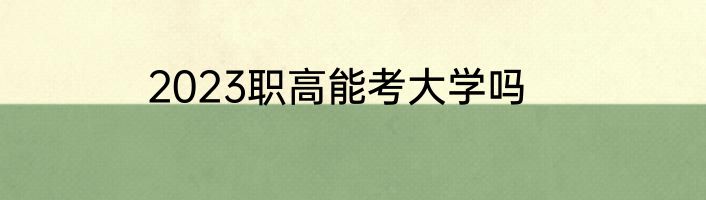 2023职高能考大学吗