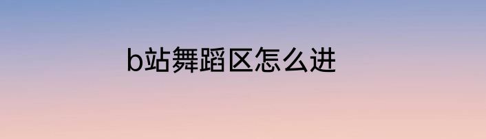 b站舞蹈区怎么进