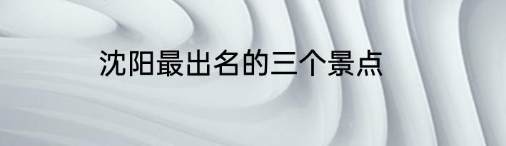 沈阳最出名的三个景点