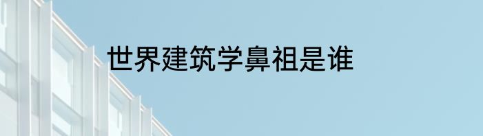 世界建筑学鼻祖是谁
