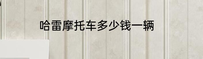 哈雷摩托车多少钱一辆