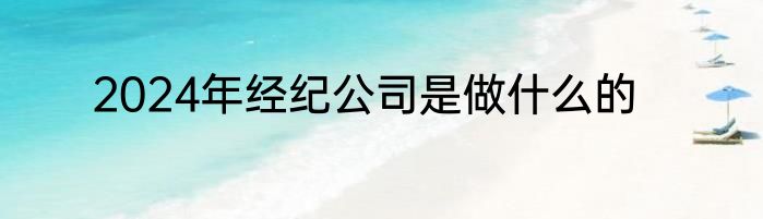 2024年经纪公司是做什么的