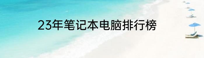 23年笔记本电脑排行榜