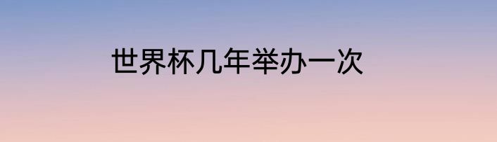 世界杯几年举办一次