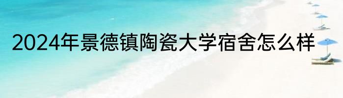 2024年景德镇陶瓷大学宿舍怎么样
