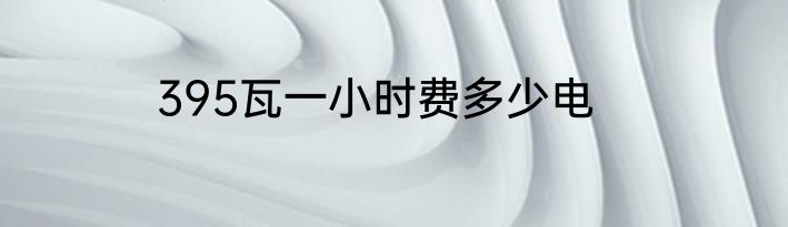 395瓦一小时费多少电