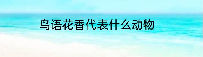 鸟语花香代表什么动物
