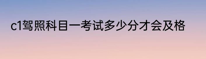c1驾照科目一考试多少分才会及格