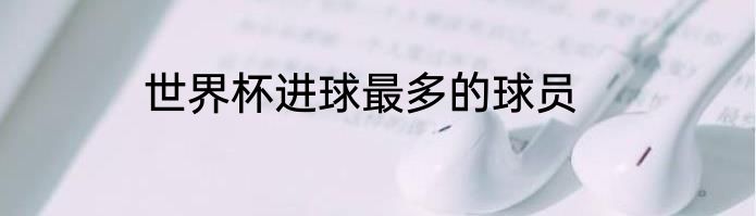 世界杯进球最多的球员