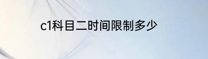 c1科目二时间限制多少