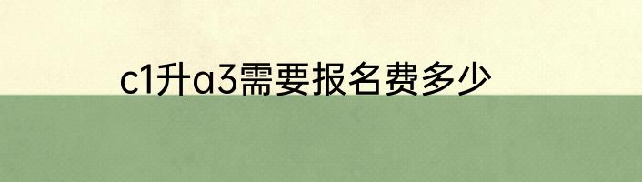 c1升a3需要报名费多少