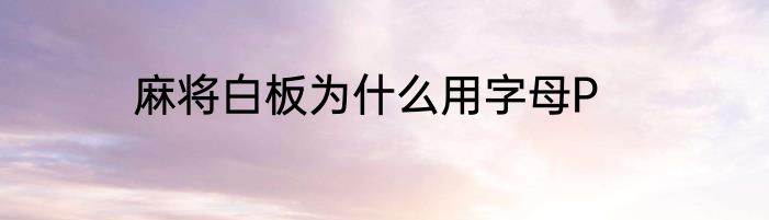 麻将白板为什么用字母P