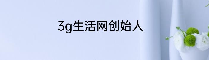 3g生活网创始人